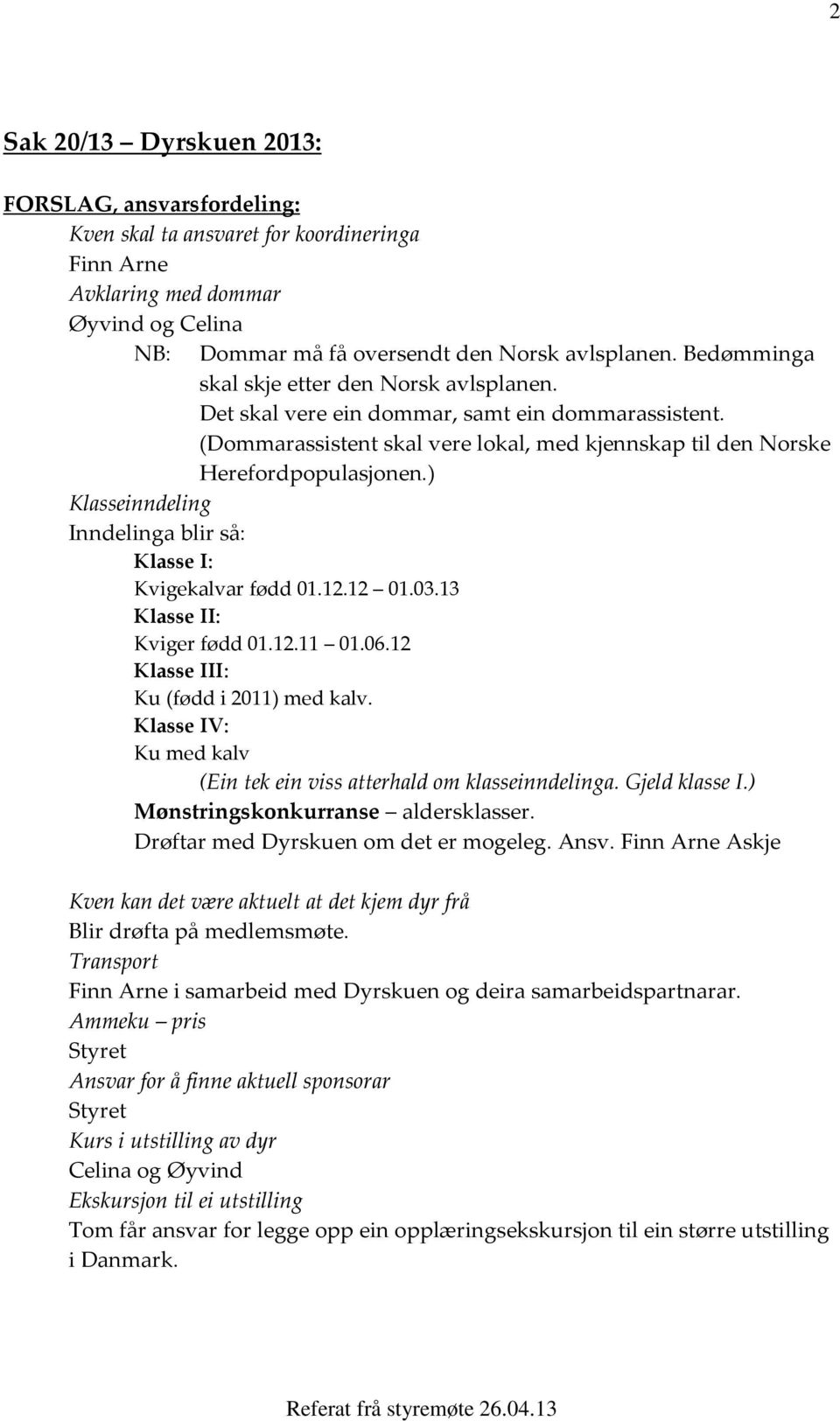 ) Klasseinndeling Inndelinga blir så: Klasse I: Kvigekalvar fødd 01.12.12 01.03.13 Klasse II: Kviger fødd 01.12.11 01.06.12 Klasse III: Ku (fødd i 2011) med kalv.