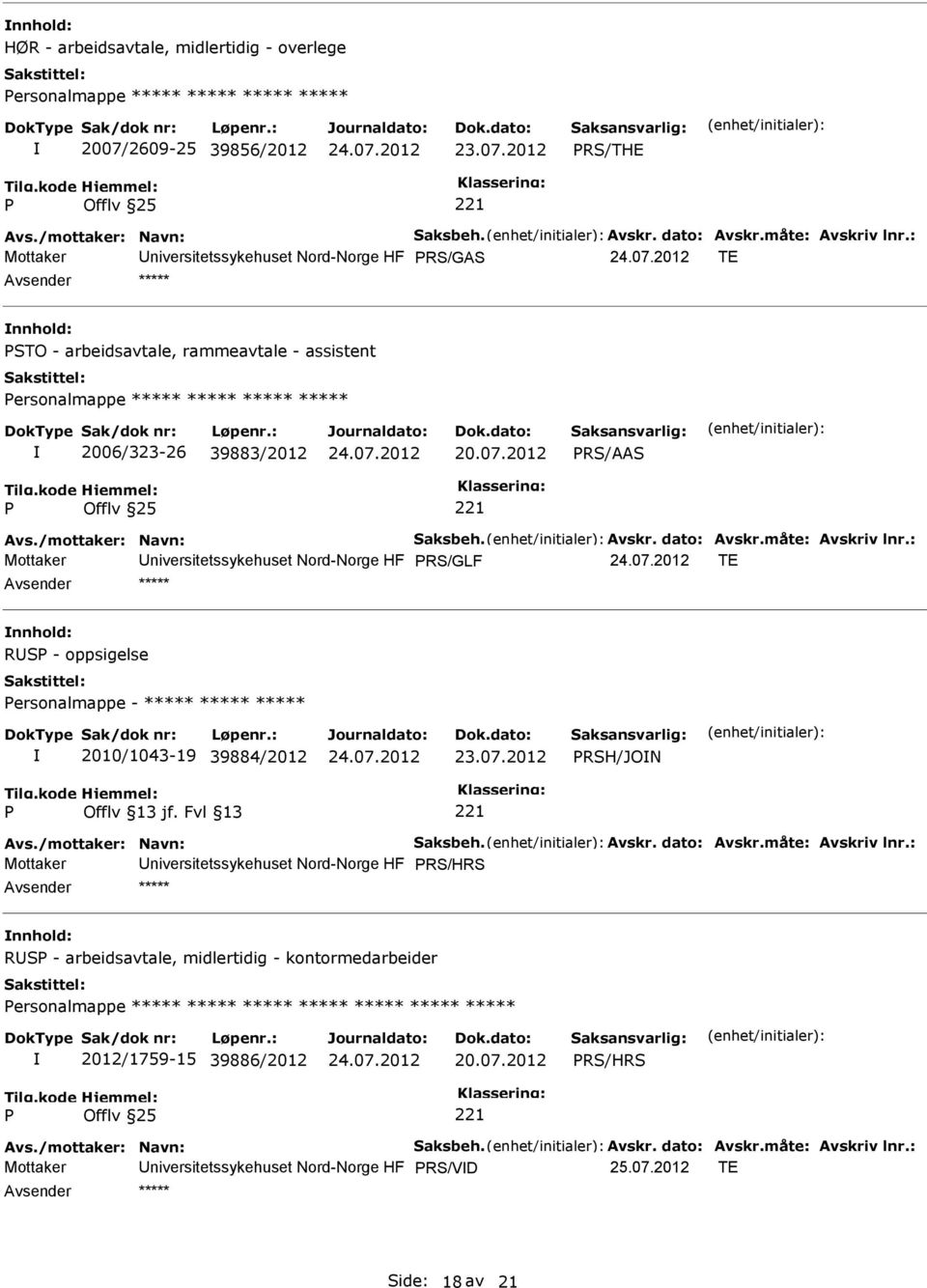 måte: Avskriv lnr.: Mottaker RS/GLF TE RS - oppsigelse ersonalmappe - ***** ***** ***** 2010/1043-19 39884/2012 RSH/JON Avs./mottaker: Navn: Saksbeh. Avskr. dato: Avskr.måte: Avskriv lnr.: Mottaker RS/HRS RS - arbeidsavtale, midlertidig - kontormedarbeider ersonalmappe ***** ***** ***** ***** ***** ***** ***** 2012/1759-15 39886/2012 20.