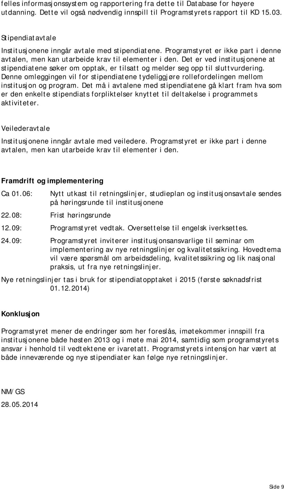 Det er ved institusjonene at stipendiatene søker om opptak, er tilsatt og melder seg opp til sluttvurdering.