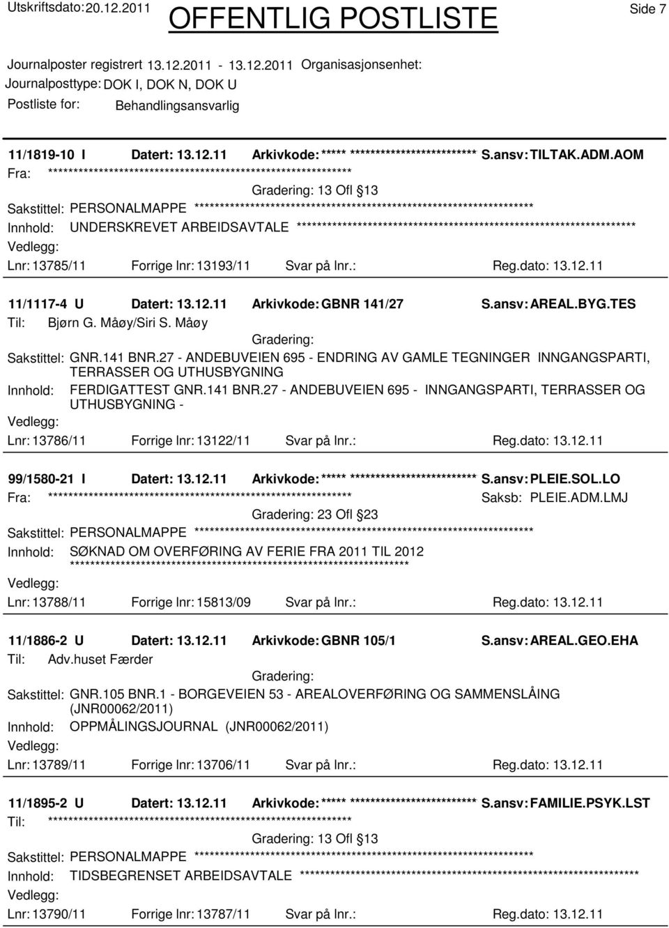 TES Til: Bjørn G. Måøy/Siri S. Måøy Sakstittel: GNR.141 BNR.27 - ANDEBUVEIEN 695 - ENDRING AV GAMLE TEGNINGER INNGANGSPARTI, TERRASSER OG UTHUSBYGNING Innhold: FERDIGATTEST GNR.141 BNR.27 - ANDEBUVEIEN 695 - INNGANGSPARTI, TERRASSER OG UTHUSBYGNING - Lnr: 13786/11 Forrige lnr: 13122/11 Svar på lnr.