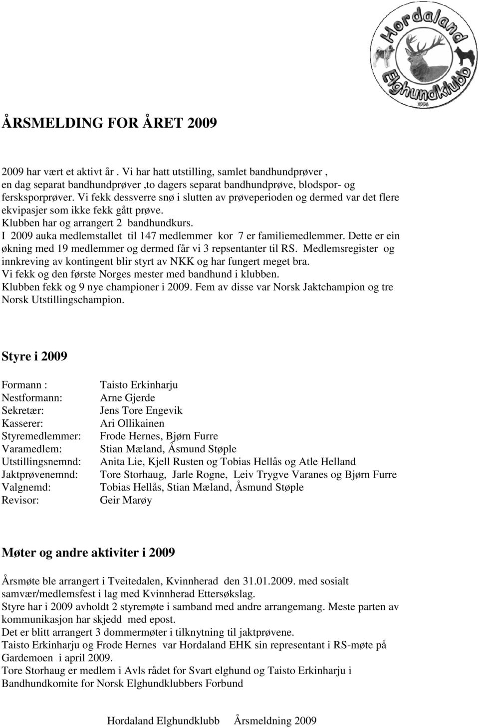 I 2009 auka medlemstallet til 147 medlemmer kor 7 er familiemedlemmer. Dette er ein økning med 19 medlemmer og dermed får vi 3 repsentanter til RS.