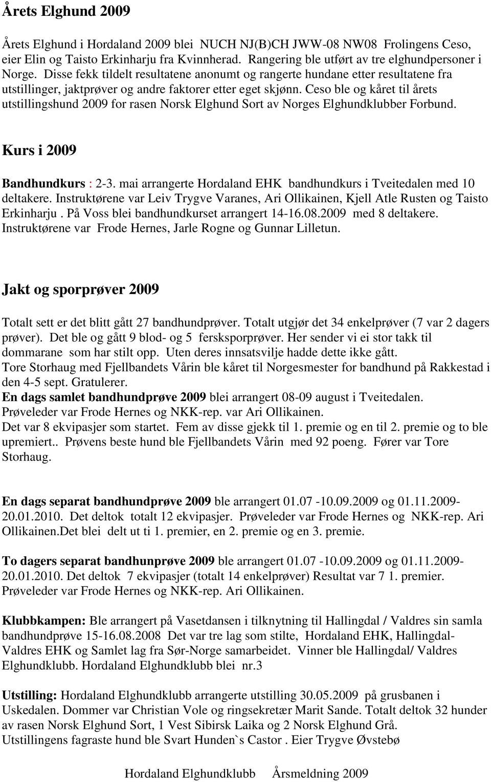 Ceso ble og kåret til årets utstillingshund 2009 for rasen Norsk Elghund Sort av Norges Elghundklubber Forbund. Kurs i 2009 Bandhundkurs : 2-3.