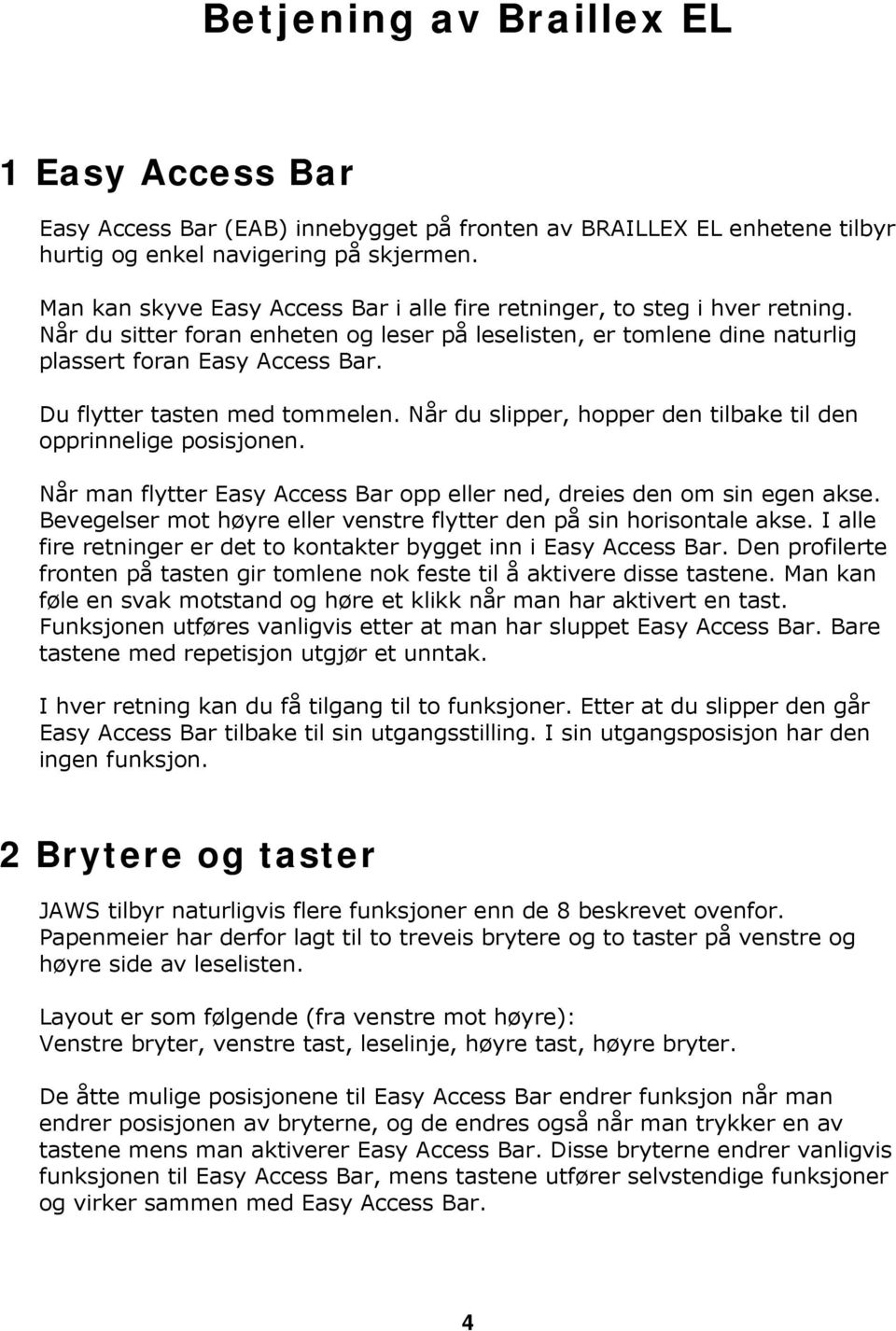 Du flytter tasten med tommelen. Når du slipper, hopper den tilbake til den opprinnelige posisjonen. Når man flytter Easy Access Bar opp eller ned, dreies den om sin egen akse.