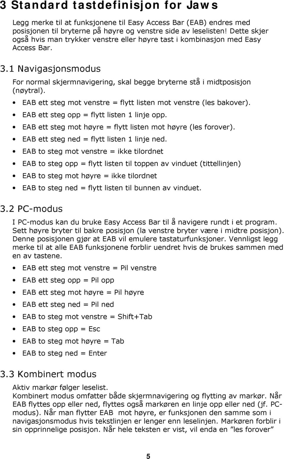 EAB ett steg mot venstre = flytt listen mot venstre (les bakover). EAB ett steg opp = flytt listen 1 linje opp. EAB ett steg mot høyre = flytt listen mot høyre (les forover).