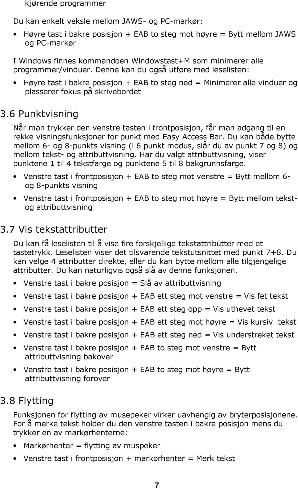 6 Punktvisning Når man trykker den venstre tasten i frontposisjon, får man adgang til en rekke visningsfunksjoner for punkt med Easy Access Bar.