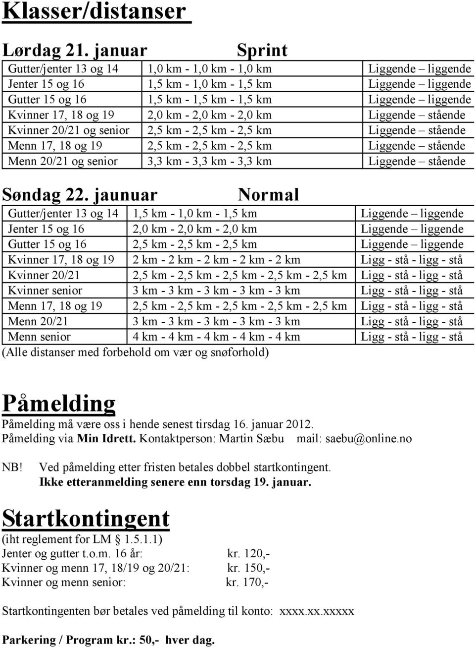 Kvinner 17, 18 og 19 2,0 km - 2,0 km - 2,0 km Liggende stående Kvinner 20/21 og senior 2,5 km - 2,5 km - 2,5 km Liggende stående Menn 17, 18 og 19 2,5 km - 2,5 km - 2,5 km Liggende stående Menn 20/21