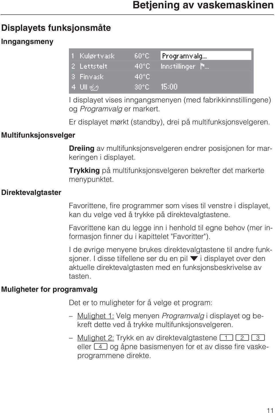 Multifunksjonsvelger Dreiing av multifunksjonsvelgeren endrer posisjonen for markeringen i displayet. Trykking på multifunksjonsvelgeren bekrefter det markerte menypunktet.