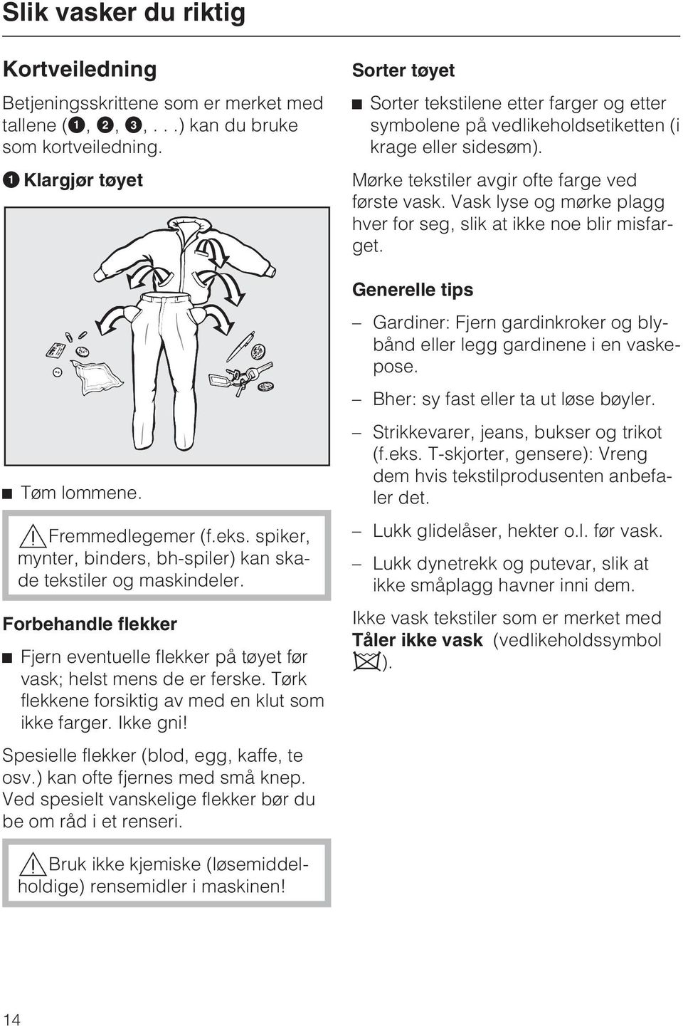 Tørk flekkene forsiktig av med en klut som ikke farger. Ikke gni! Spesielle flekker (blod, egg, kaffe, te osv.) kan ofte fjernes med små knep.