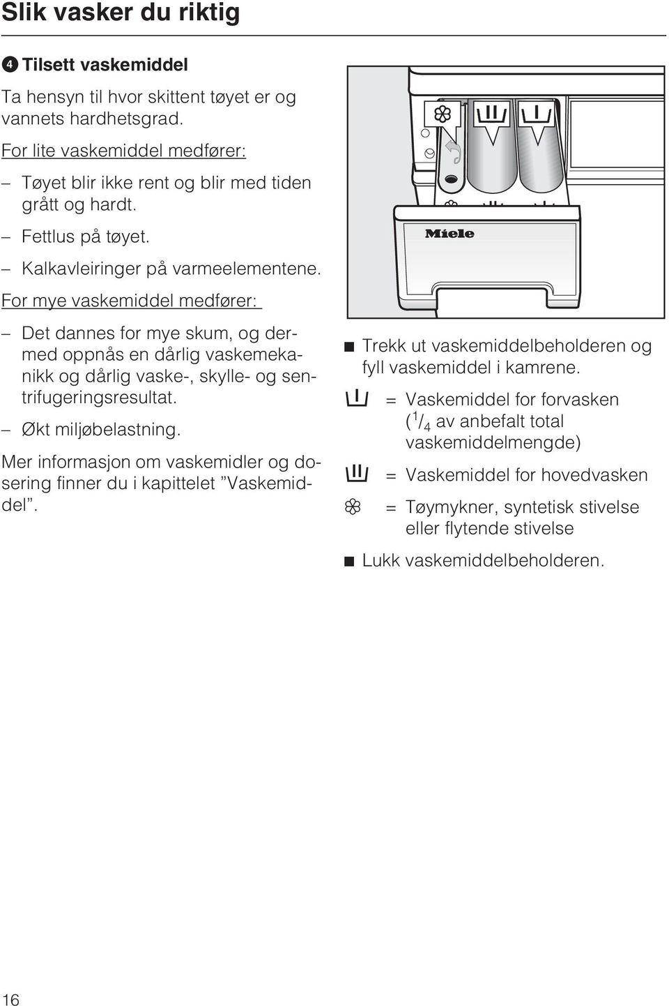 For mye vaskemiddel medfører: Det dannes for mye skum, og dermed oppnås en dårlig vaskemekanikk og dårlig vaske-, skylle- og sentrifugeringsresultat. Økt miljøbelastning.