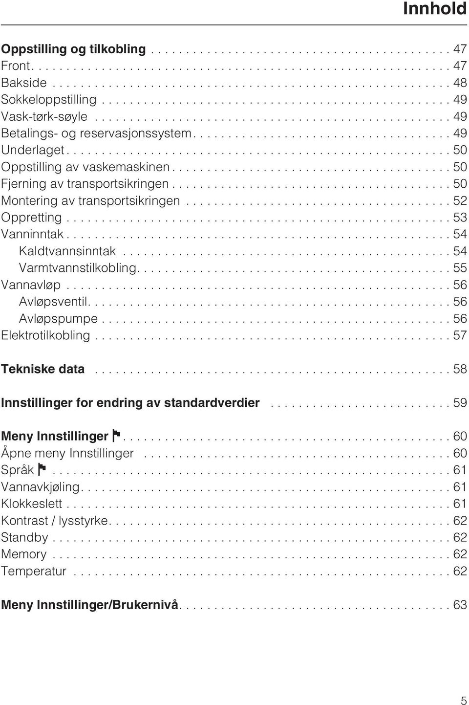 ..56 Avløpsventil....56 Avløpspumpe...56 Elektrotilkobling...57 Tekniske data................................................... 58 Innstillinger for endring av standardverdier.