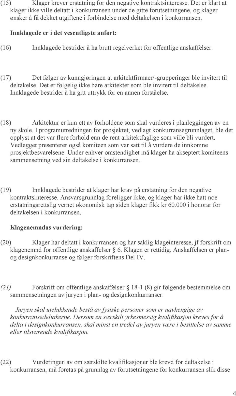 Innklagede er i det vesentligste anført: (16) Innklagede bestrider å ha brutt regelverket for offentlige anskaffelser.