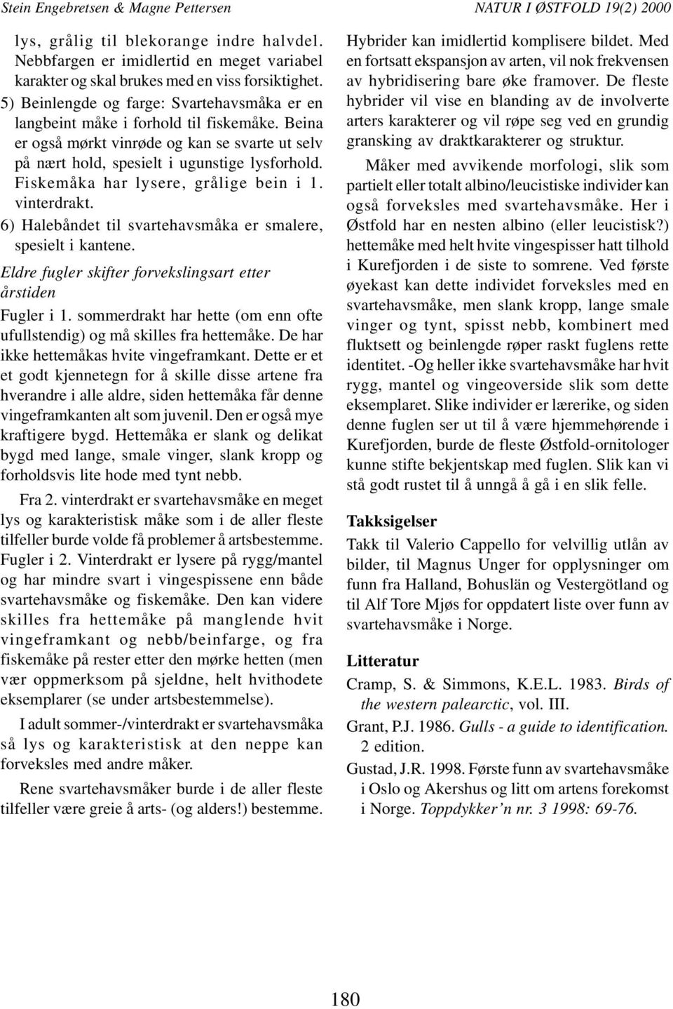 Fiskemåka har lysere, grålige bein i. vinterdrakt. 6) Halebåndet til svartehavsmåka er smalere, spesielt i kantene. Eldre fugler skifter forvekslingsart etter årstiden Fugler i.