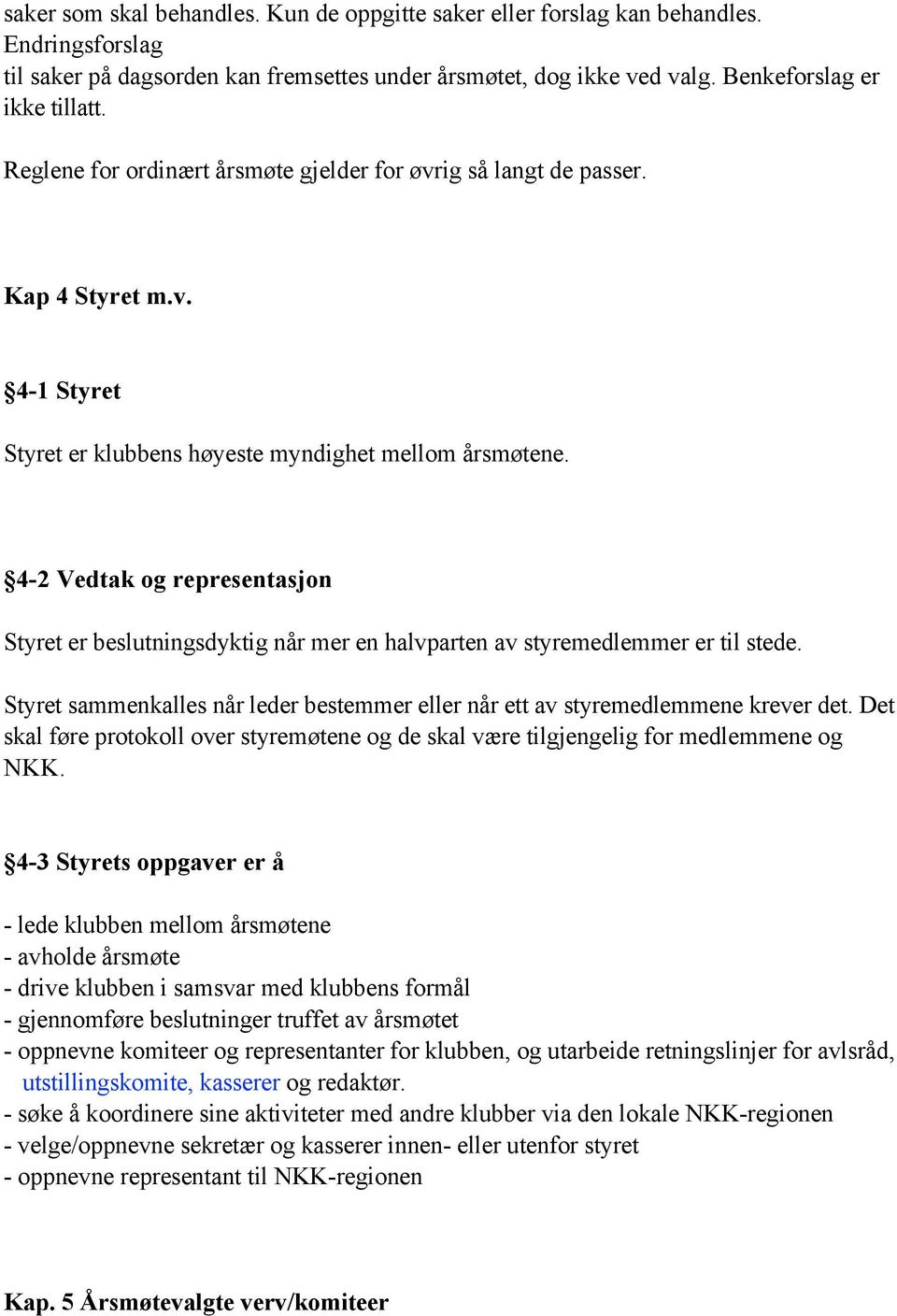 4-2 Vedtak og representasjon Styret er beslutningsdyktig når mer en halvparten av styremedlemmer er til stede. Styret sammenkalles når leder bestemmer eller når ett av styremedlemmene krever det.