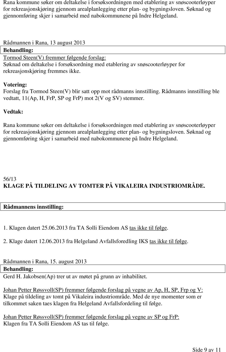 Rådmannen i Rana, 13 august 2013 Tormod Steen(V) fremmer følgende forslag: Søknad om deltakelse i forsøksordning med etablering av snøscooterløyper for rekreasjonskjøring fremmes ikke.