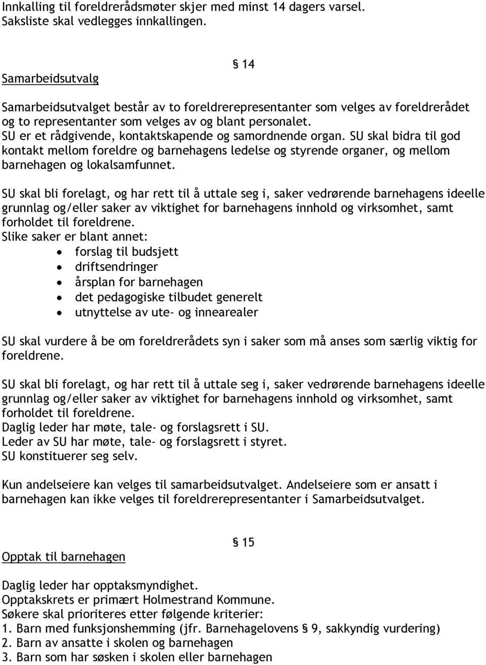 SU er et rådgivende, kontaktskapende og samordnende organ. SU skal bidra til god kontakt mellom foreldre og barnehagens ledelse og styrende organer, og mellom barnehagen og lokalsamfunnet.