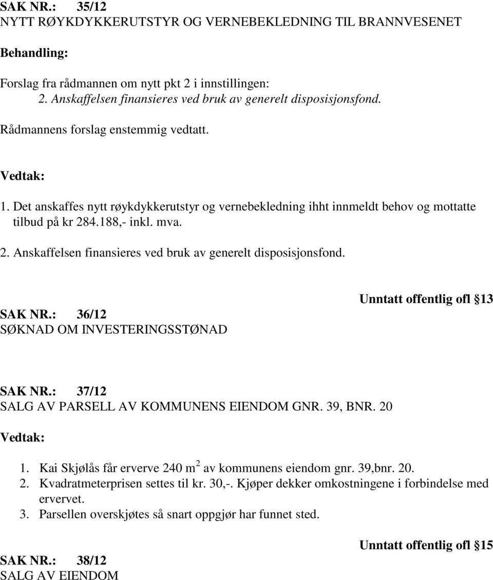 4.188,- inkl. mva. 2. Anskaffelsen finansieres ved bruk av generelt disposisjonsfond. SAK NR.: 36/12 SØKNAD OM INVESTERINGSSTØNAD Unntatt offentlig ofl 13 SAK NR.