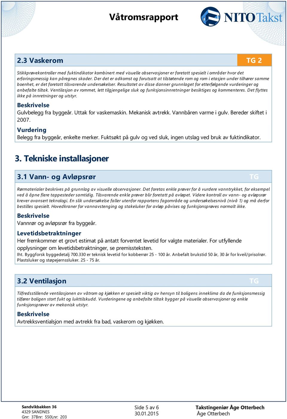 Resultatet av disse danner grunnlaget for etterfølgende vurderinger og anbefalte tiltak. Ventilasjon av rommet, lett tilgjengelige sluk og funksjonsinnretninger besiktiges og kommenteres.