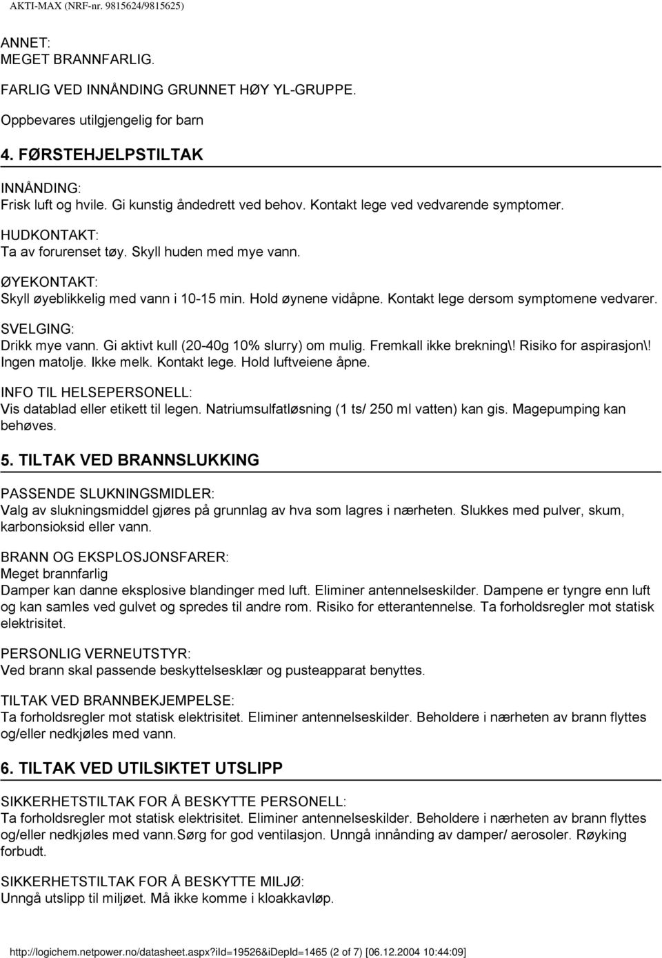 Kontakt lege dersom symptomene vedvarer. SVELGING: Drikk mye vann. Gi aktivt kull (2040g 10% slurry) om mulig. Fremkall ikke brekning\! Risiko for aspirasjon\! Ingen matolje. Ikke melk. Kontakt lege.