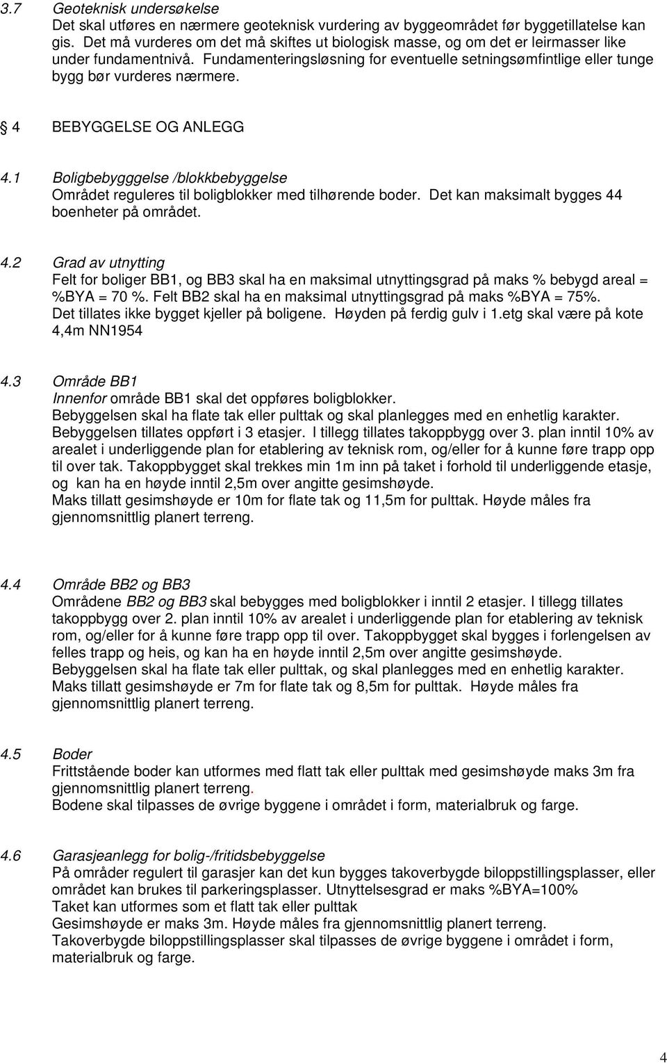 4 BEBYGGELSE OG ANLEGG 4.1 Boligbebygggelse /blokkbebyggelse Området reguleres til boligblokker med tilhørende boder. Det kan maksimalt bygges 44 boenheter på området. 4.2 Grad av utnytting Felt for boliger BB1, og BB3 skal ha en maksimal utnyttingsgrad på maks % bebygd areal = %BYA = 70 %.