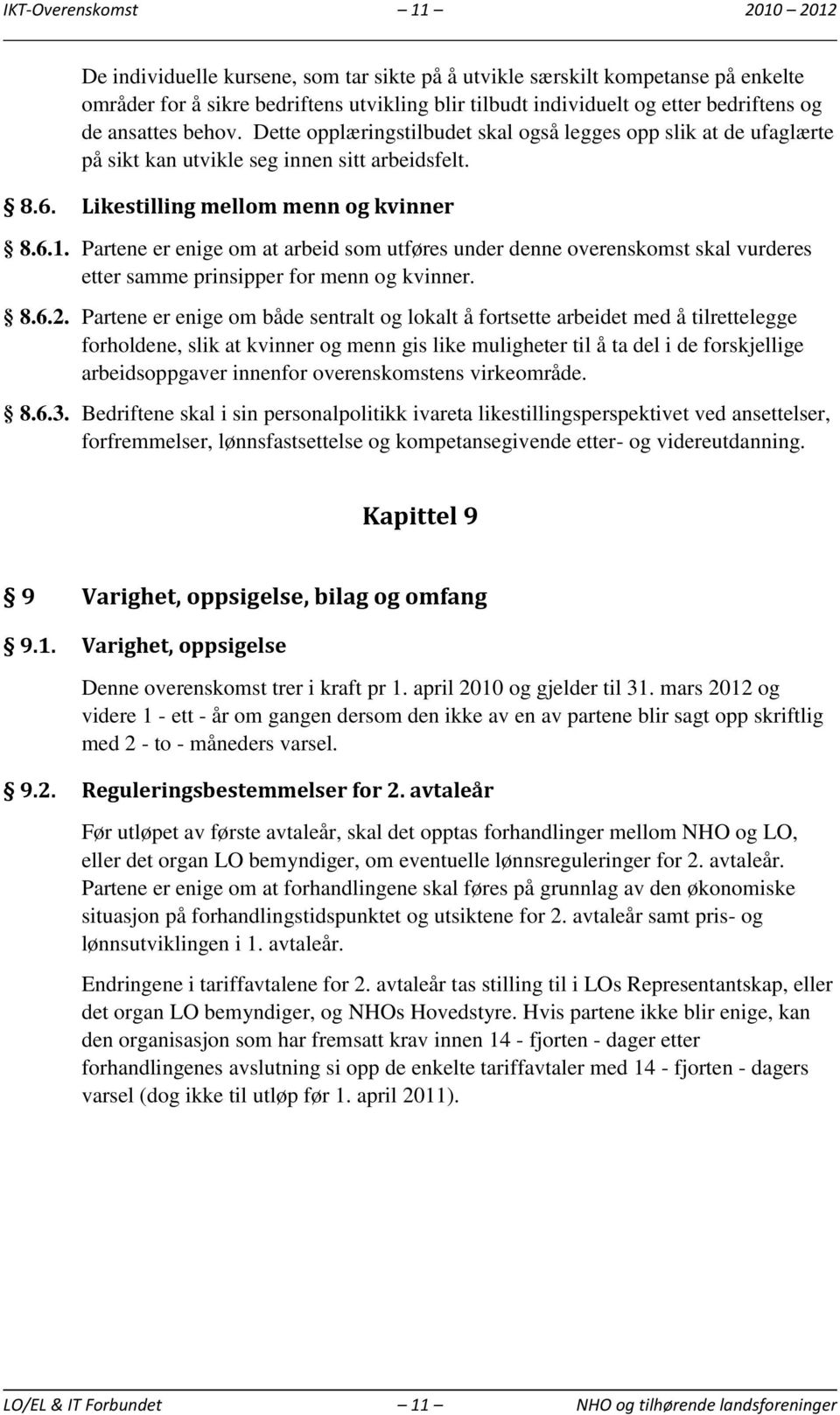 Partene er enige om at arbeid som utføres under denne overenskomst skal vurderes etter samme prinsipper for menn og kvinner. 8.6.2.