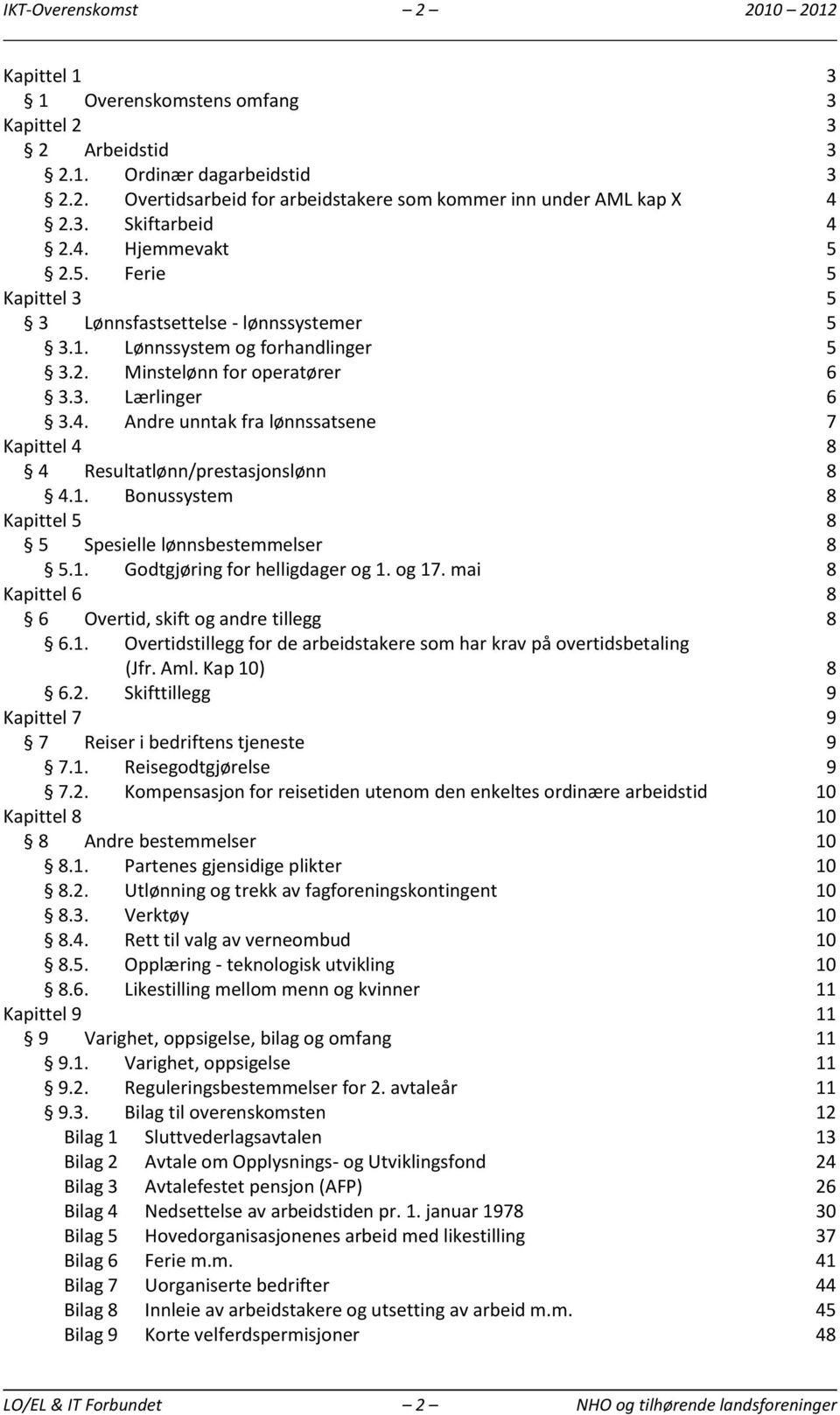 1. Bonussystem 8 Kapittel 5 8 5 Spesielle lønnsbestemmelser 8 5.1. Godtgjøring for helligdager og 1. og 17. mai 8 Kapittel 6 8 6 Overtid, skift og andre tillegg 8 6.1. Overtidstillegg for de arbeidstakere som har krav på overtidsbetaling (Jfr.