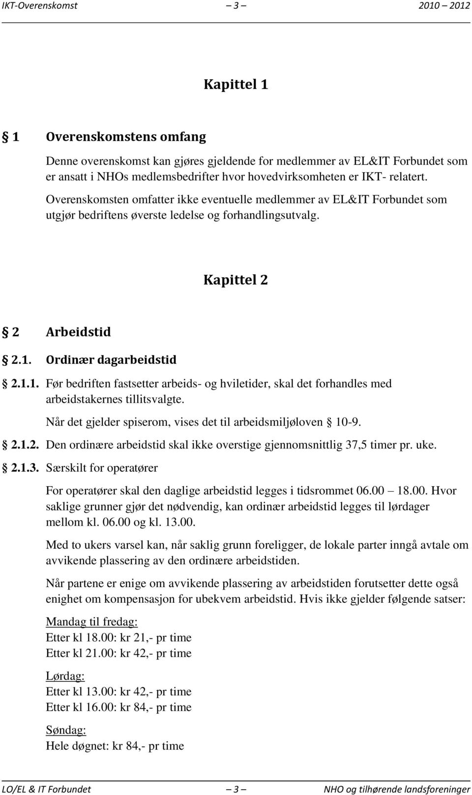 Ordinær dagarbeidstid 2.1.1. Før bedriften fastsetter arbeids- og hviletider, skal det forhandles med arbeidstakernes tillitsvalgte. Når det gjelder spiserom, vises det til arbeidsmiljøloven 10-9. 2.1.2. Den ordinære arbeidstid skal ikke overstige gjennomsnittlig 37,5 timer pr.