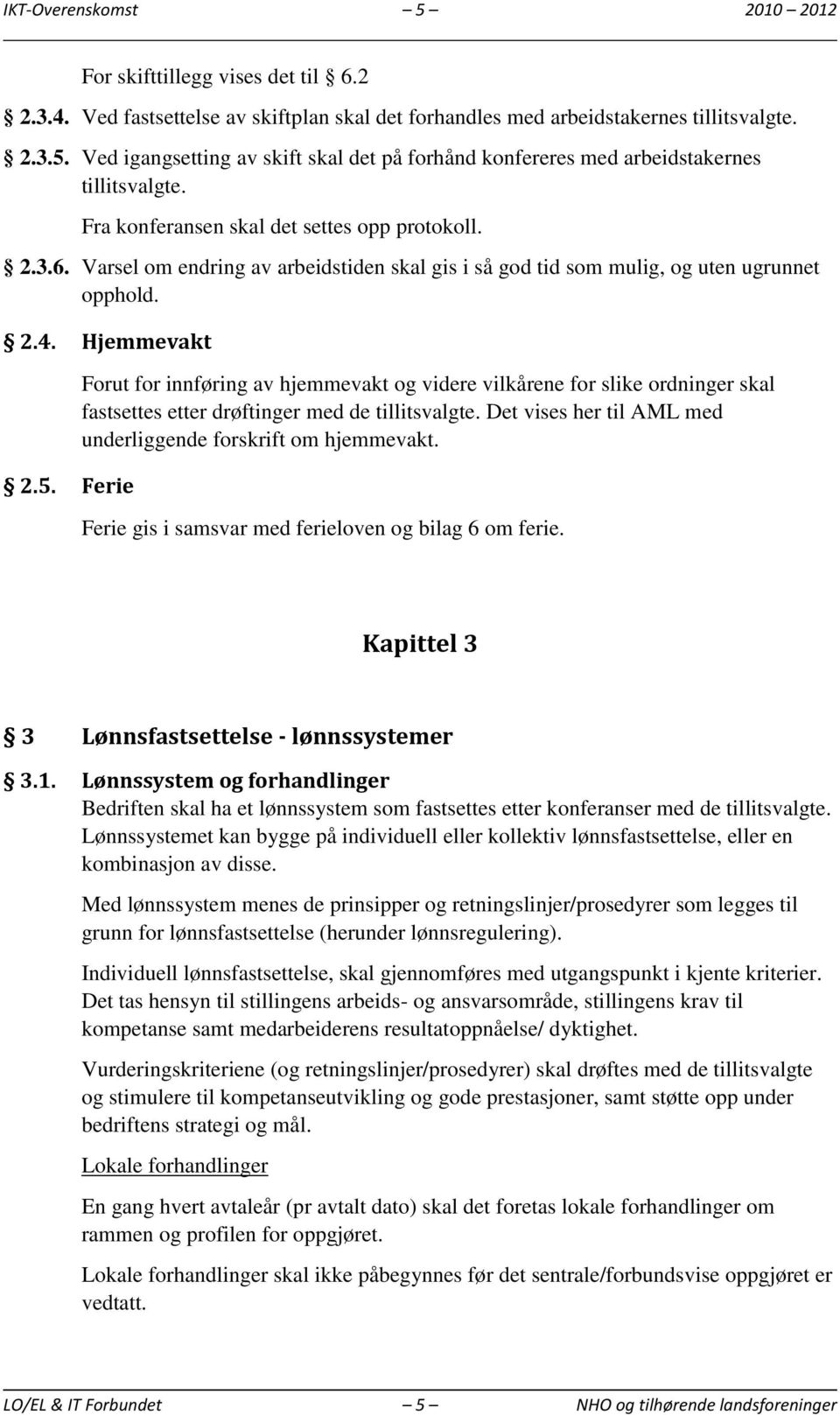 Ferie Forut for innføring av hjemmevakt og videre vilkårene for slike ordninger skal fastsettes etter drøftinger med de tillitsvalgte. Det vises her til AML med underliggende forskrift om hjemmevakt.