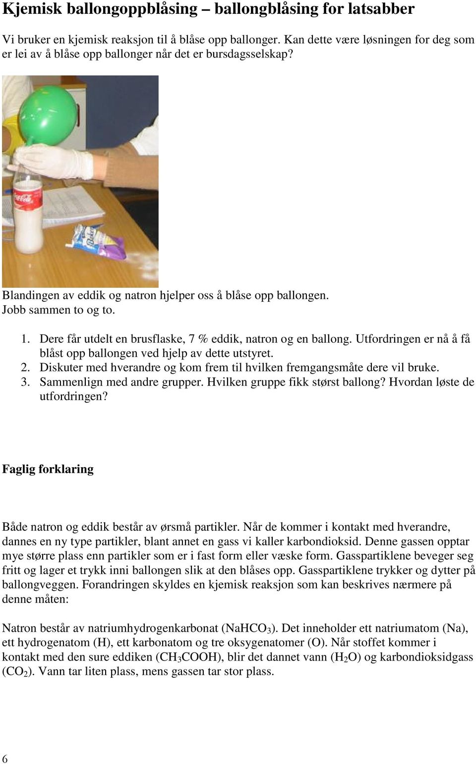 Dere får utdelt en brusflaske, 7 % eddik, natron og en ballong. Utfordringen er nå å få blåst opp ballongen ved hjelp av dette utstyret. 2.
