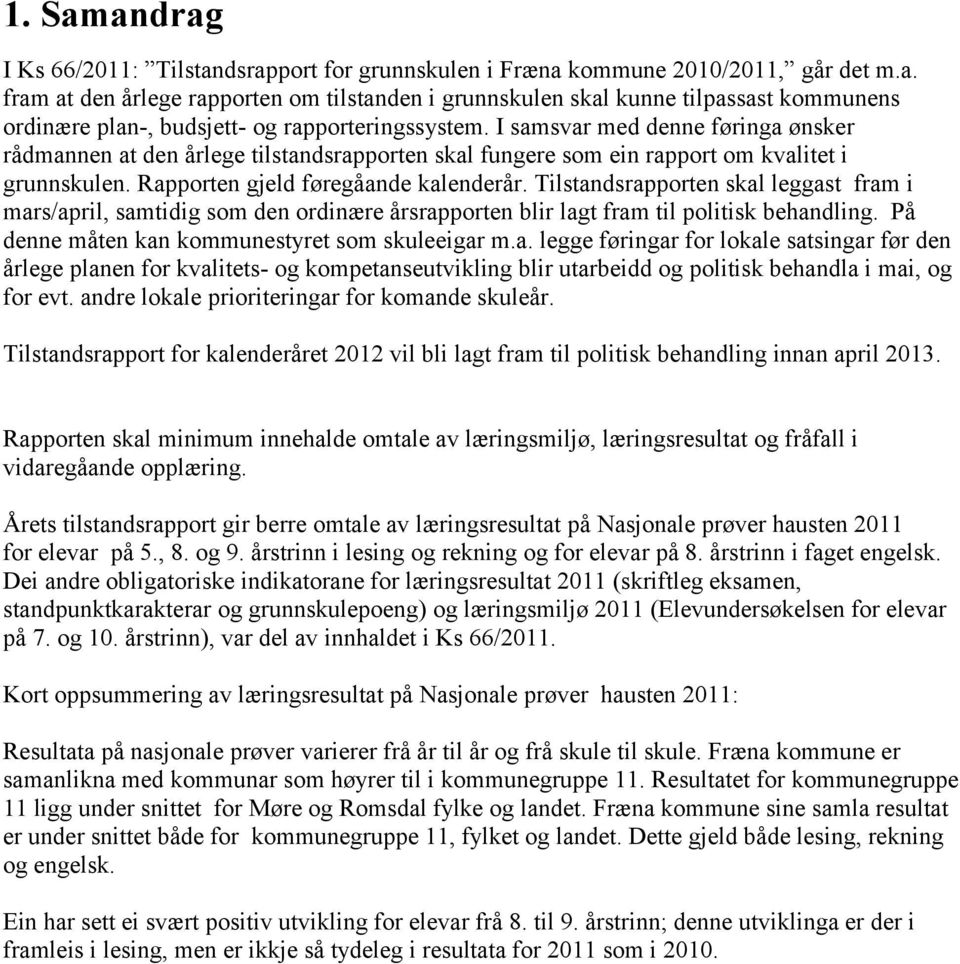 Tilstandsrapporten skal leggast fram i mars/april, samtidig som den ordinære årsrapporten blir lagt fram til politisk behandling. På denne måten kan kommunestyret som skuleeigar m.a. legge føringar for lokale satsingar før den årlege planen for kvalitets- og kompetanseutvikling blir utarbeidd og politisk behandla i mai, og for evt.