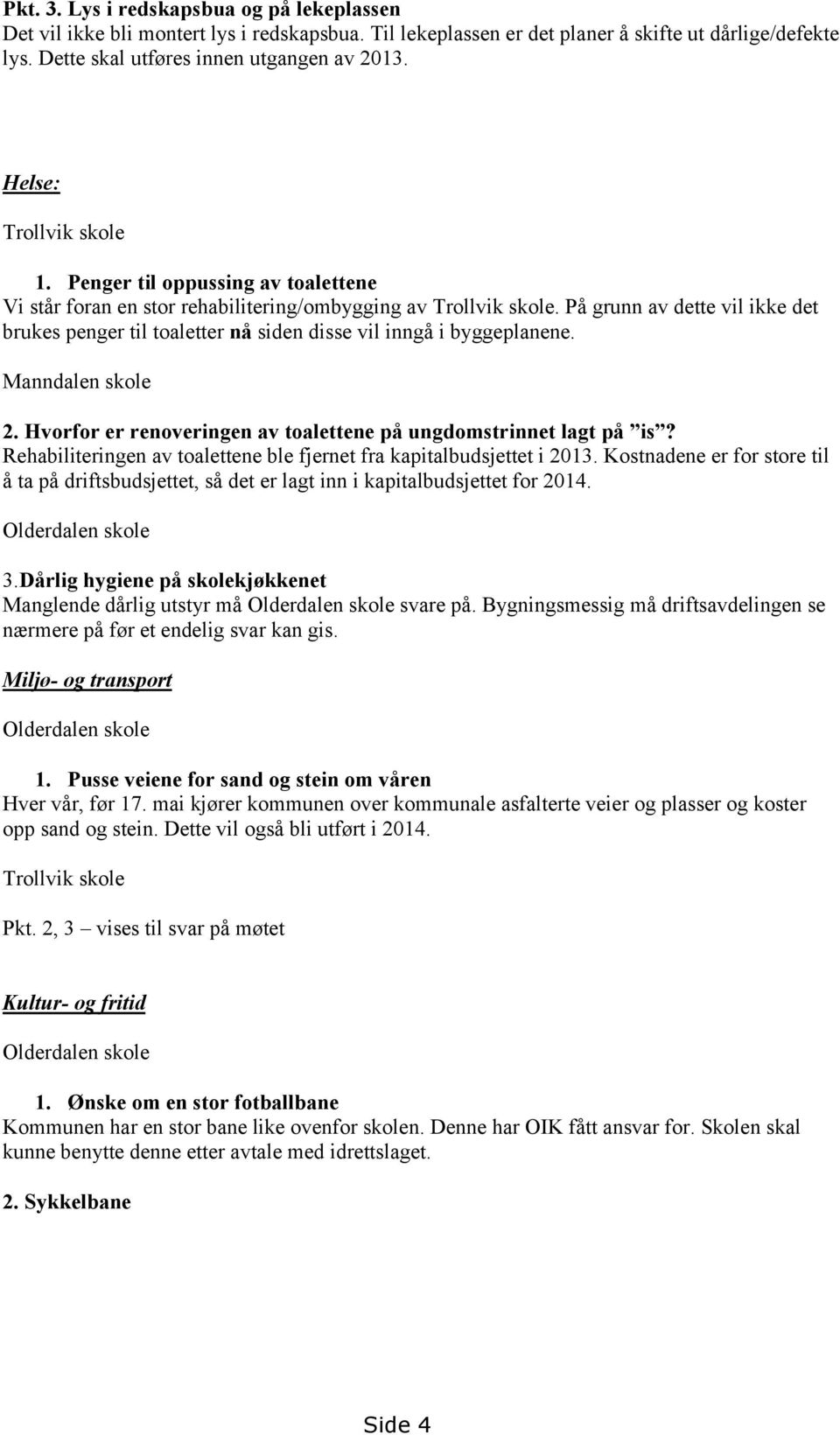 På grunn av dette vil ikke det brukes penger til toaletter nå siden disse vil inngå i byggeplanene. Manndalen skole 2. Hvorfor er renoveringen av toalettene på ungdomstrinnet lagt på is?