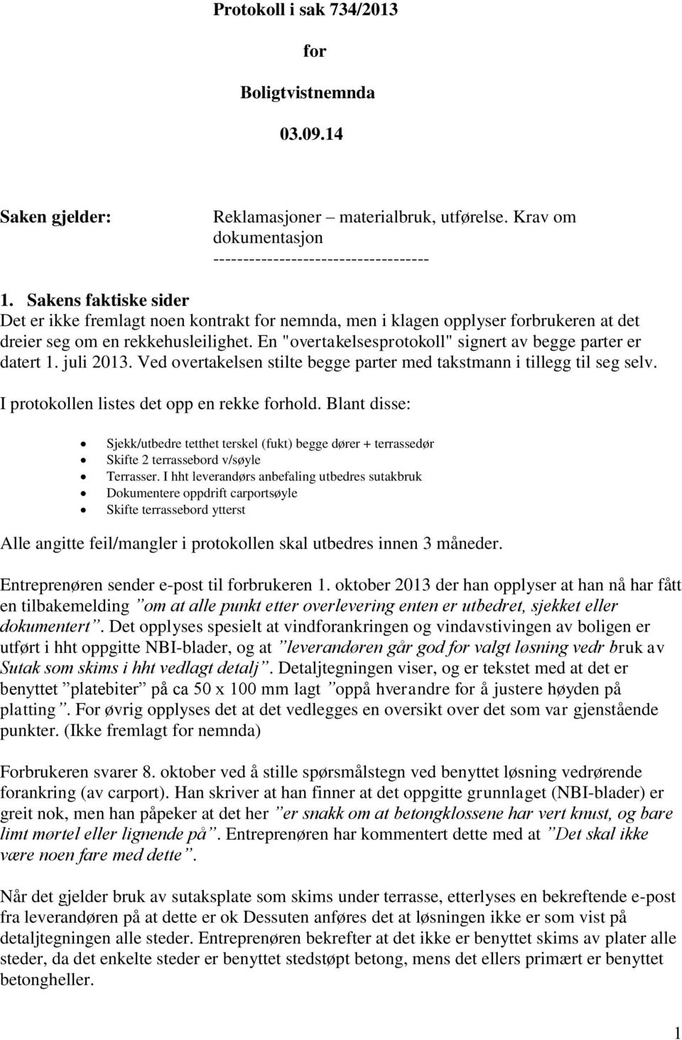 En "overtakelsesprotokoll" signert av begge parter er datert 1. juli 2013. Ved overtakelsen stilte begge parter med takstmann i tillegg til seg selv. I protokollen listes det opp en rekke forhold.