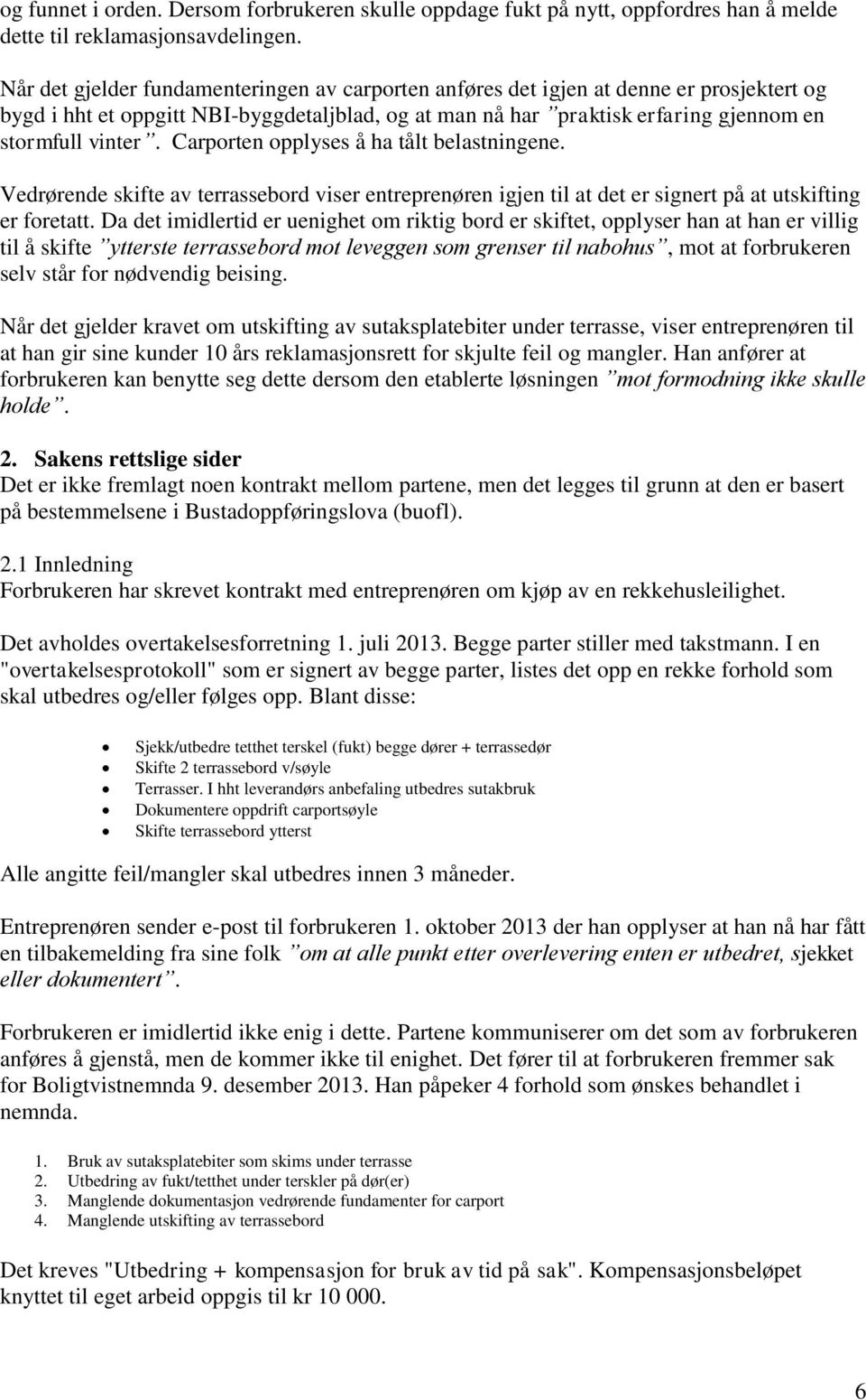 Carporten opplyses å ha tålt belastningene. Vedrørende skifte av terrassebord viser entreprenøren igjen til at det er signert på at utskifting er foretatt.