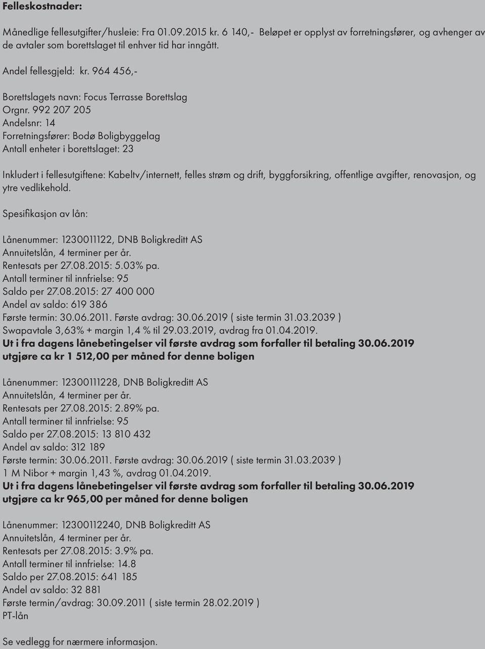 992 207 205 Andelsnr: 14 Forretningsfører: Bodø Boligbyggelag Antall enheter i borettslaget: 23 Inkludert i fellesutgiftene: Kabeltv/internett, felles strøm og drift, byggforsikring, offentlige