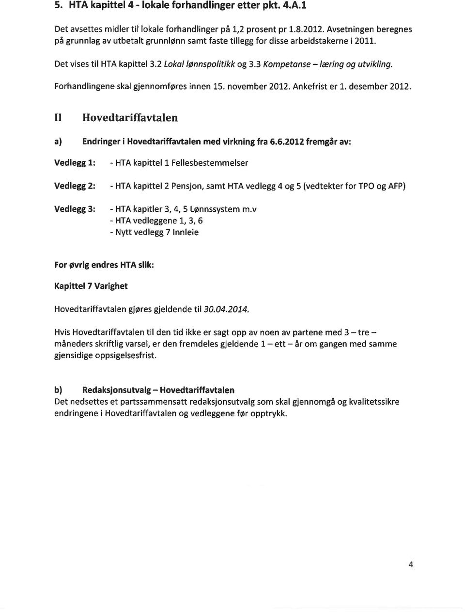 Forhandlingene skal gjennomføres innen 15. november 2012. Ankefrist er 1. desember 2012. II Hovedtariffavtalen a) Endringer i Hovedtariffavtalen med virkning fra 6.