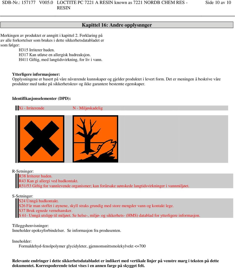 H411 Giftig, med langtidsvirkning, for liv i vann. Kapittel 16: Andre opplysnnger Ytterligere informasjoner: Opplysningene er basert på våre nåværende kunnskaper og gjelder produktet i levert form.