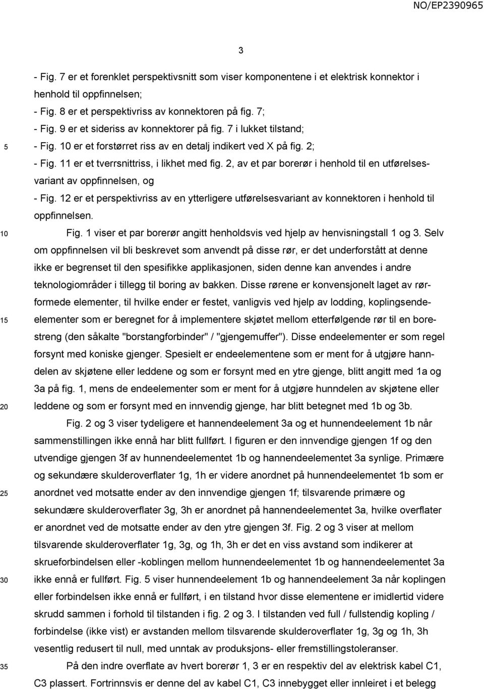 2, av et par borerør i henhold til en utførelsesvariant av oppfinnelsen, og - Fig. 12 er et perspektivriss av en ytterligere utførelsesvariant av konnektoren i henhold til oppfinnelsen. Fig. 1 viser et par borerør angitt henholdsvis ved hjelp av henvisningstall 1 og 3.