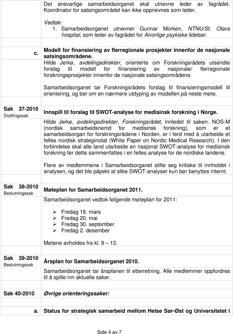 Hilde Jerkø, avdelingsdirektør, orienterte om Forskningsrådets utsendte forslag til modell for finansiering av nasjonale/ flerregionale forskningsprosjekter innenfor de nasjonale satsingsområdene.