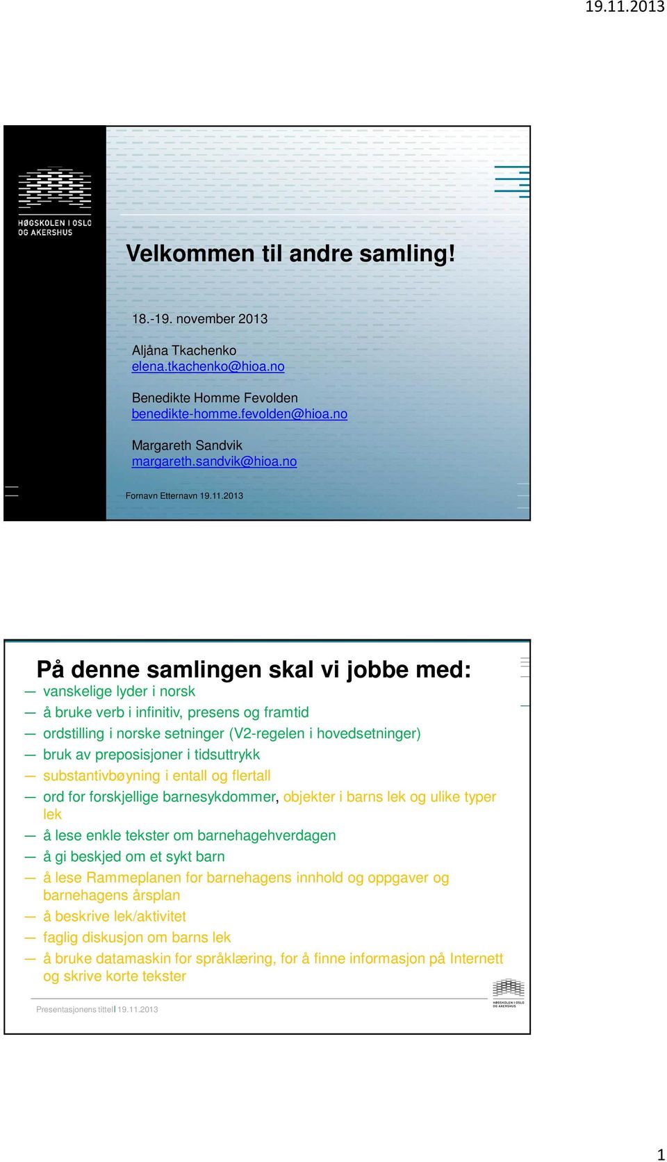 2013 På denne samlingen skal vi jobbe med: vanskelige lyder i norsk å bruke verb i infinitiv, presens og framtid ordstilling i norske setninger (V2-regelen i hovedsetninger) bruk av preposisjoner i