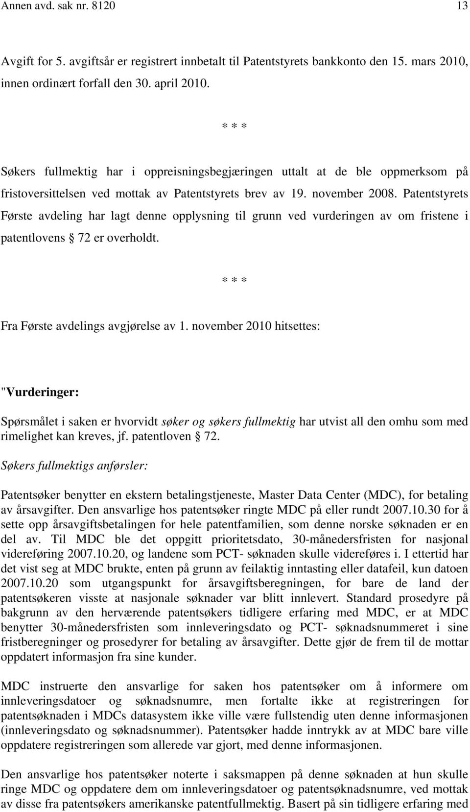 Patentstyrets Første avdeling har lagt denne opplysning til grunn ved vurderingen av om fristene i patentlovens 72 er overholdt. * * * Fra Første avdelings avgjørelse av 1.