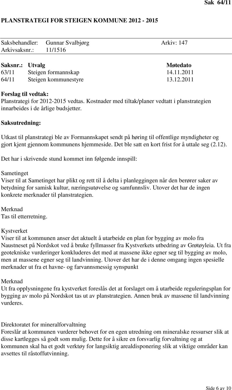 Utkast til planstrategi ble av Formannskapet sendt på høring til offentlige myndigheter og gjort kjent gjennom kommunens hjemmeside. Det ble satt en kort frist for å uttale seg (2.12).