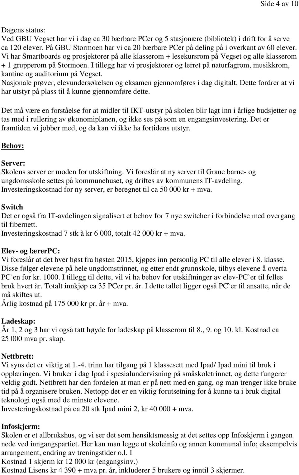 Vi har Smartboards og prosjektorer på alle klasserom + lesekursrom på Vegset og alle klasserom + 1 grupperom på Stormoen.