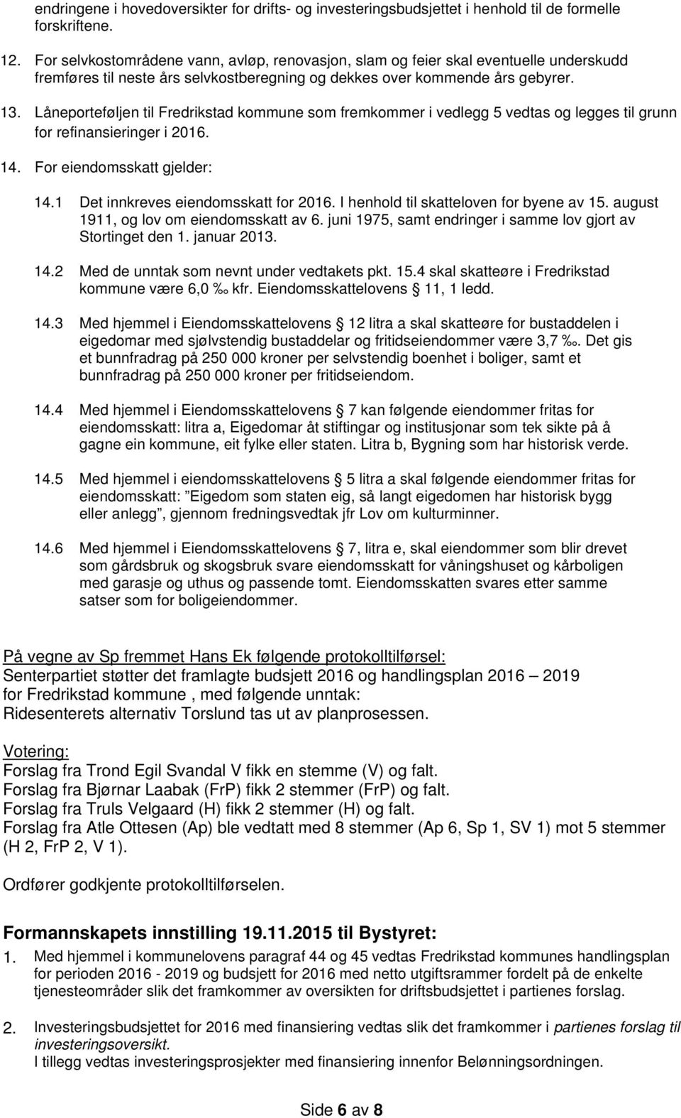 I henhold til skatteloven for byene av 15. august 1911, og lov om eiendomsskatt av 6. juni 1975, samt endringer i samme lov gjort av Stortinget den 1. januar 2013. 14.