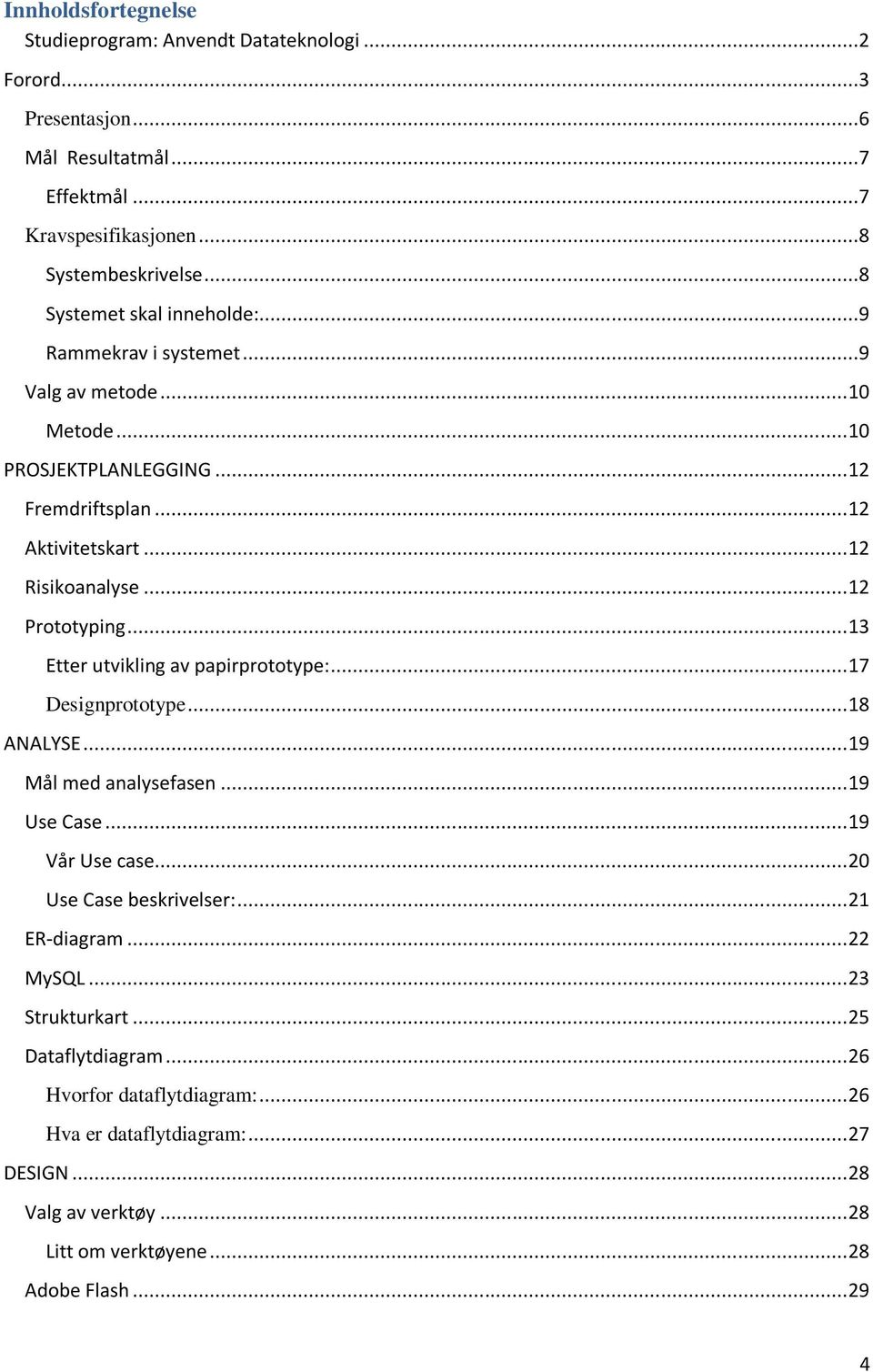 .. 12 Prototyping... 13 Etter utvikling av papirprototype:... 17 Designprototype... 18 ANALYSE... 19 Mål med analysefasen... 19 Use Case... 19 Vår Use case... 20 Use Case beskrivelser:.