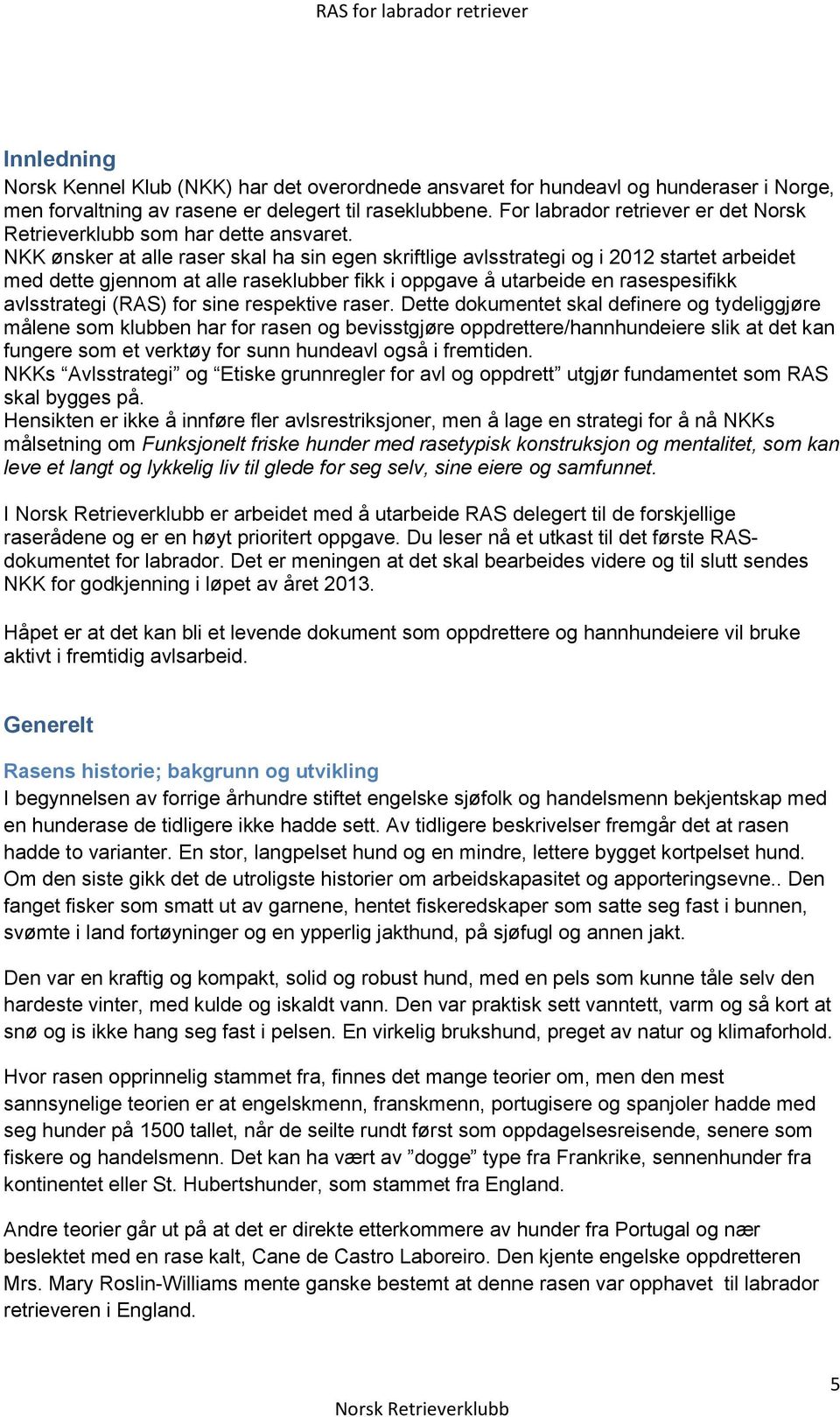 NKK ønsker at alle raser skal ha sin egen skriftlige avlsstrategi og i 2012 startet arbeidet med dette gjennom at alle raseklubber fikk i oppgave å utarbeide en rasespesifikk avlsstrategi (RAS) for