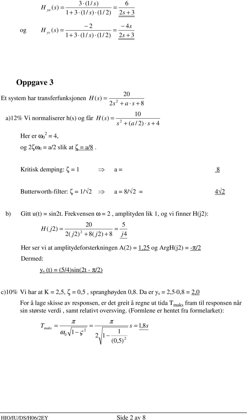 Frekvenen ω, ampliyden lik, og vi finner Hj: 5 H j j + 8 j + 8 j4 Her er vi a ampliydeforerkningen A,5 og ArgHj -π Dermed: y 54in - π c% Vi