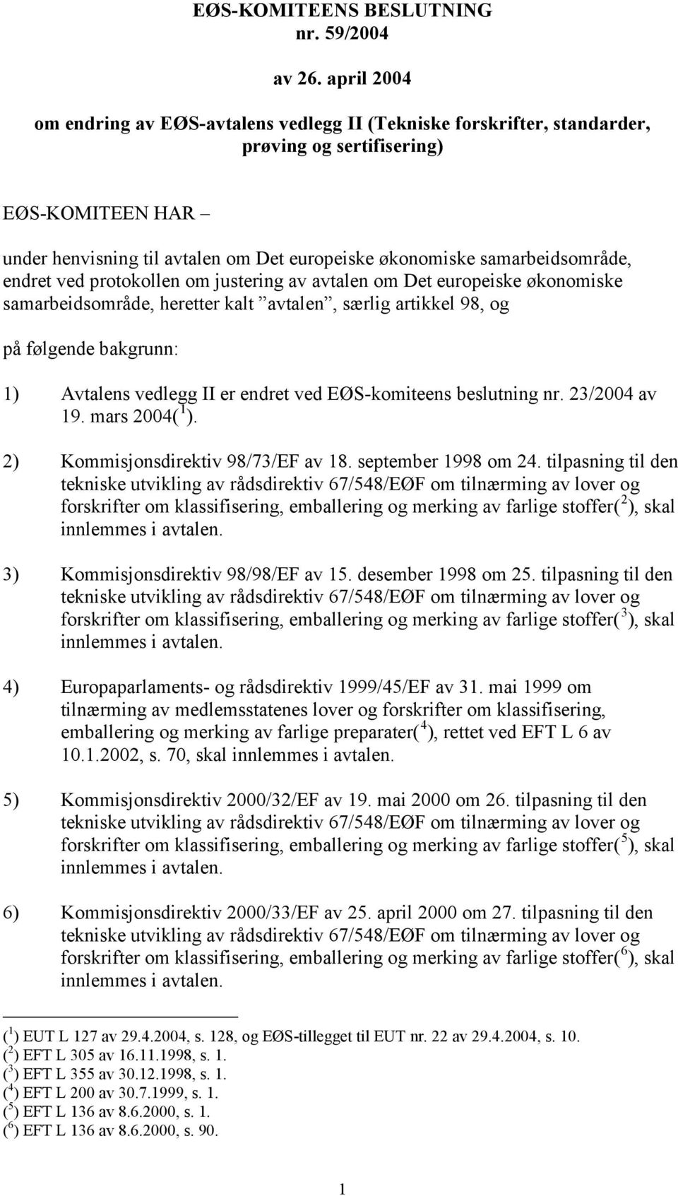 samarbeidsområde, endret ved protokollen om justering av avtalen om Det europeiske økonomiske samarbeidsområde, heretter kalt avtalen, særlig artikkel 98, og på følgende bakgrunn: 1) Avtalens vedlegg