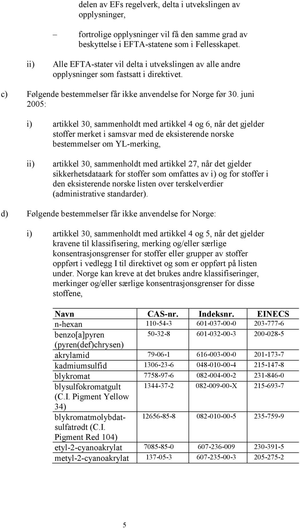 juni 2005: i) artikkel 30, sammenholdt med artikkel 4 og 6, når det gjelder stoffer merket i samsvar med de eksisterende norske bestemmelser om YL-merking, ii) artikkel 30, sammenholdt med artikkel