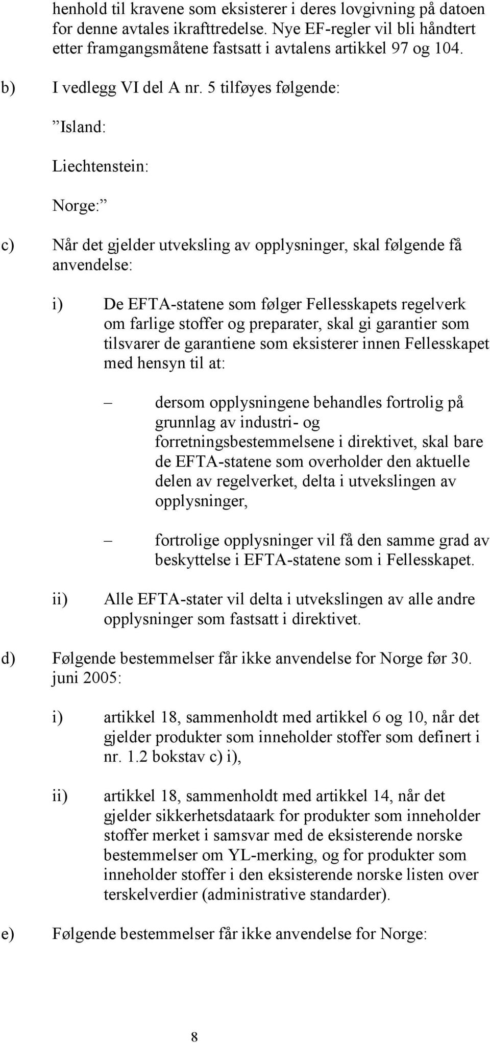 5 tilføyes følgende: Island: Liechtenstein: Norge: c) Når det gjelder utveksling av opplysninger, skal følgende få anvendelse: i) De EFTA-statene som følger Fellesskapets regelverk om farlige stoffer