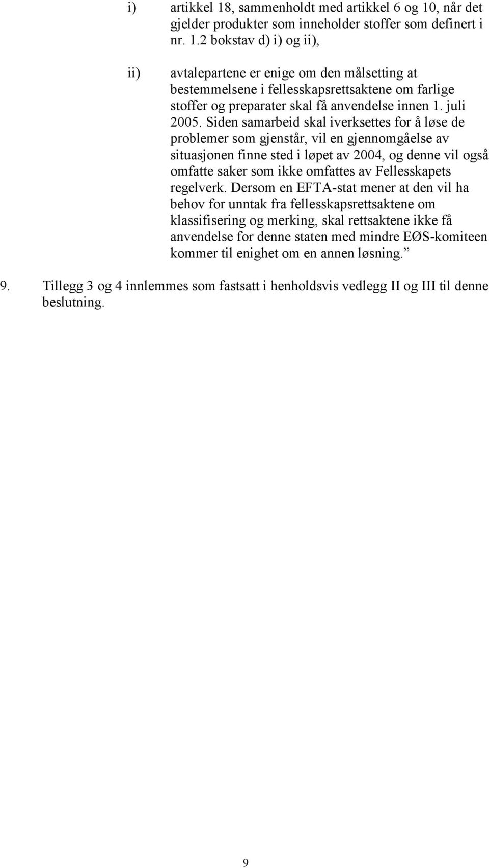 Siden samarbeid skal iverksettes for å løse de problemer som gjenstår, vil en gjennomgåelse av situasjonen finne sted i løpet av 2004, og denne vil også omfatte saker som ikke omfattes av