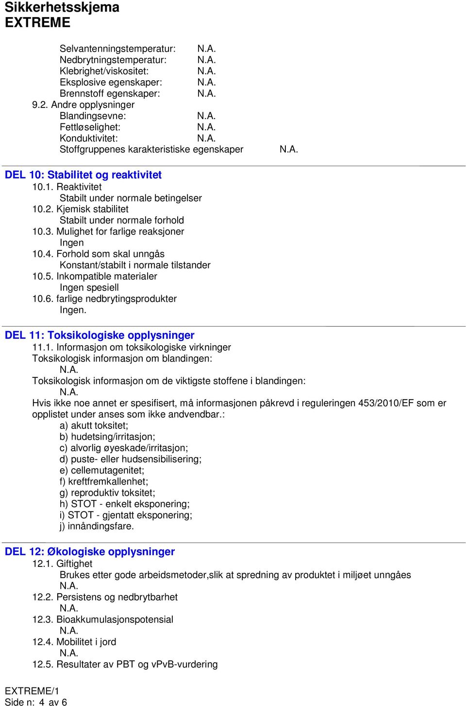 Kjemisk stabilitet Stabilt under normale forhold 10.3. Mulighet for farlige reaksjoner 10.4. Forhold som skal unngås Konstant/stabilt i normale tilstander 10.5. Inkompatible materialer spesiell 10.6.